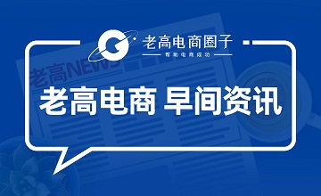 #Laogao E-commerce Newsletter# [June 21 E-commerce Morning Newsletter]
